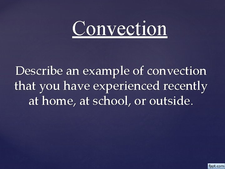 Convection Describe an example of convection that you have experienced recently at home, at