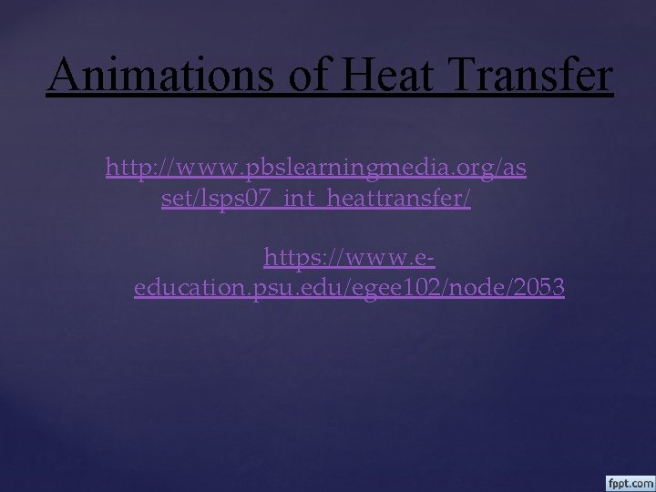 Animations of Heat Transfer http: //www. pbslearningmedia. org/as set/lsps 07_int_heattransfer/ https: //www. eeducation. psu.
