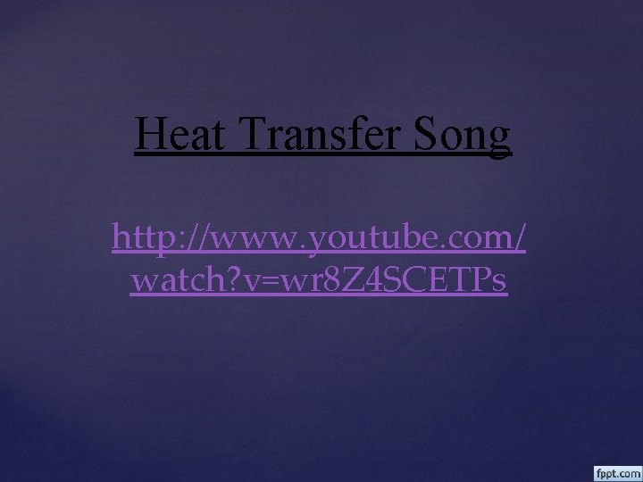 Heat Transfer Song http: //www. youtube. com/ watch? v=wr 8 Z 4 SCETPs 