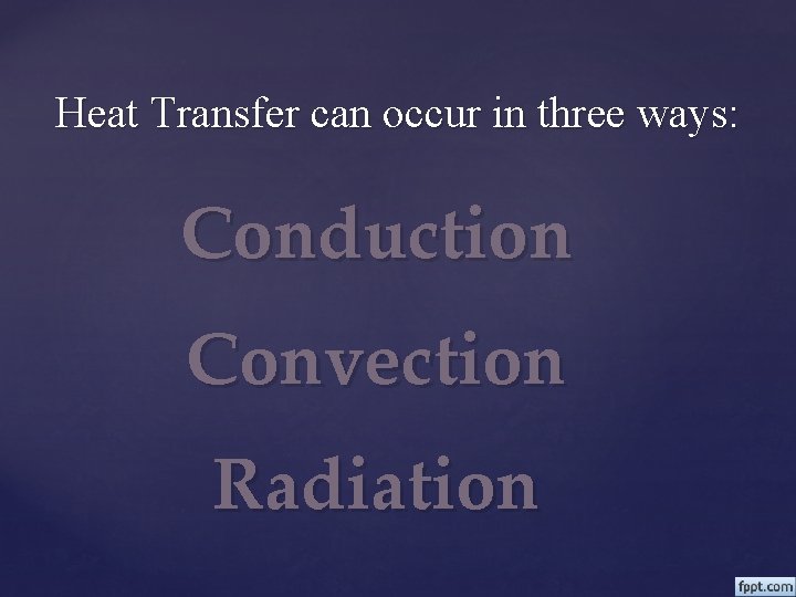 Heat Transfer can occur in three ways: Conduction Convection Radiation 
