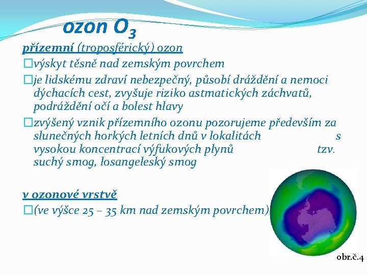 ozon O 3 přízemní (troposférický) ozon �výskyt těsně nad zemským povrchem �je lidskému zdraví