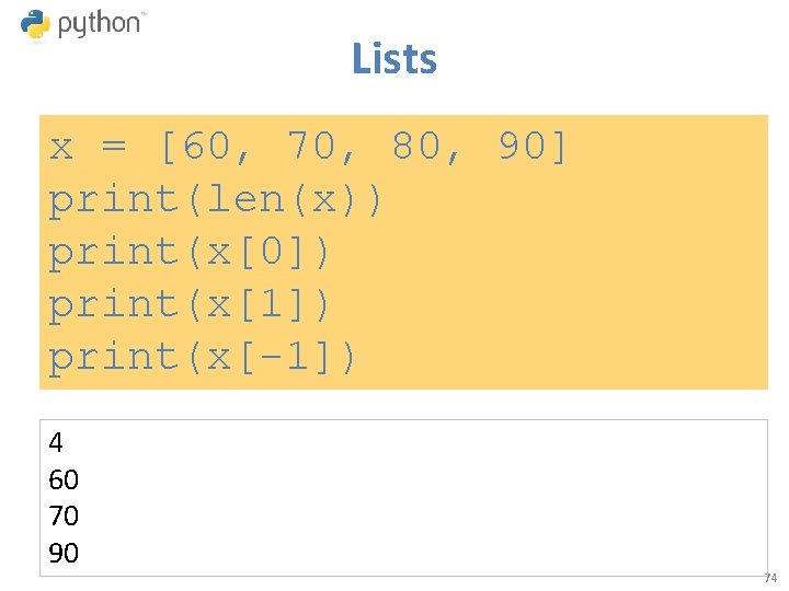 Lists x = [60, 70, 80, 90] print(len(x)) print(x[0]) print(x[1]) print(x[-1]) 4 60 70