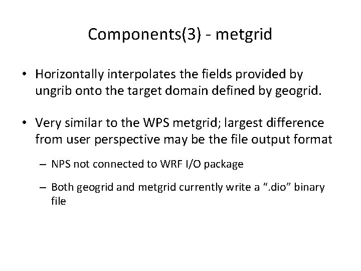 Components(3) - metgrid • Horizontally interpolates the fields provided by ungrib onto the target