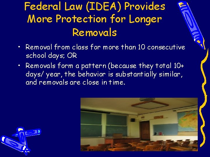 Federal Law (IDEA) Provides More Protection for Longer Removals • Removal from class for