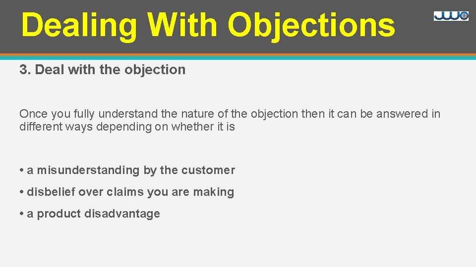 Dealing With Objections 3. Deal with the objection Once you fully understand the nature