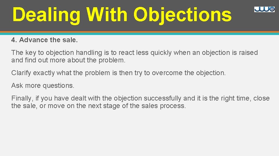 Dealing With Objections 4. Advance the sale. The key to objection handling is to