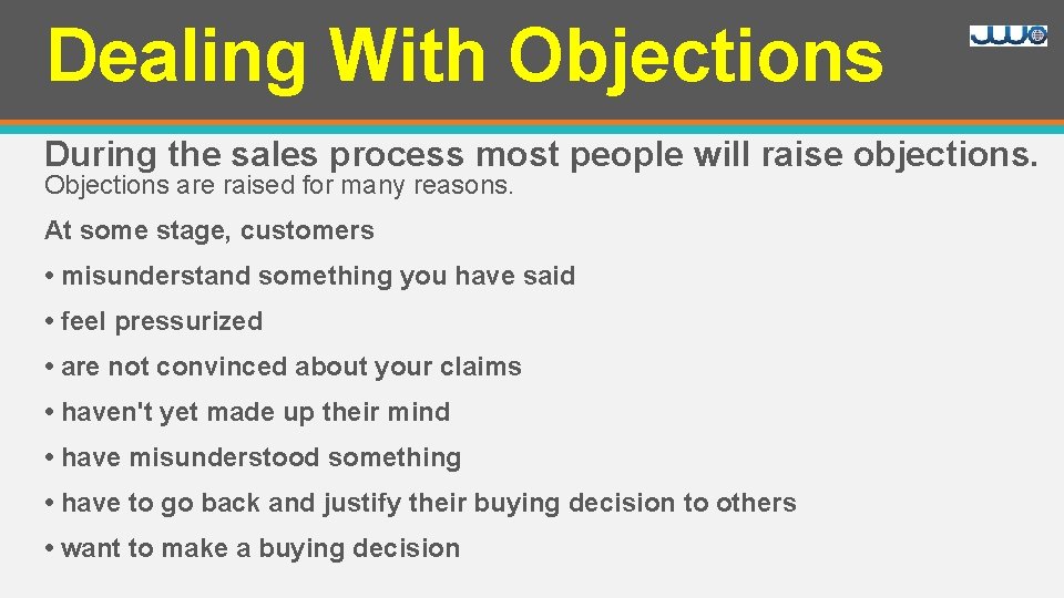 Dealing With Objections During the sales process most people will raise objections. Objections are