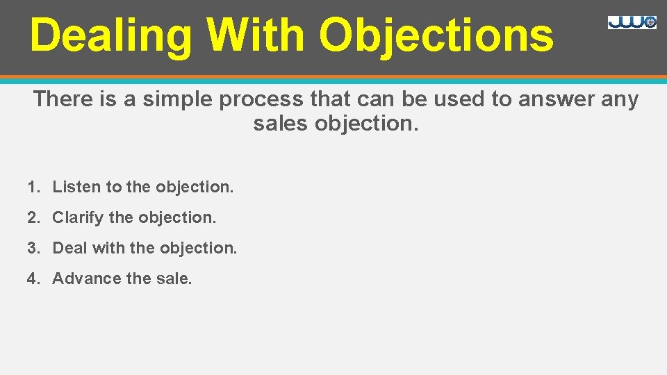 Dealing With Objections There is a simple process that can be used to answer