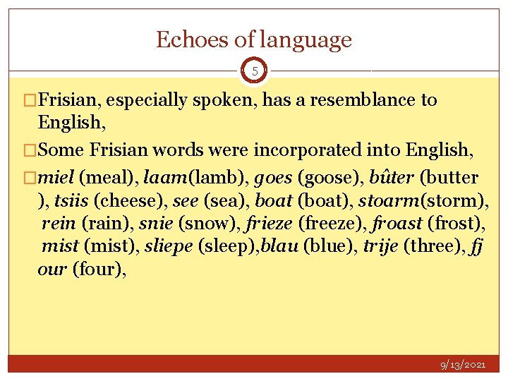 Echoes of language 5 �Frisian, especially spoken, has a resemblance to English, �Some Frisian
