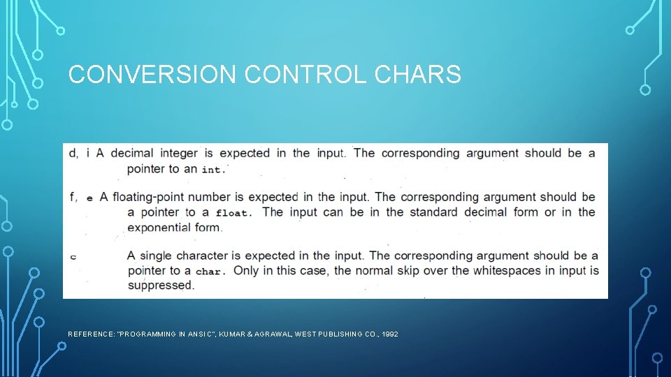 CONVERSION CONTROL CHARS REFERENCE: “PROGRAMMING IN ANSI C”, KUMAR & AGRAWAL, WEST PUBLISHING CO. CONVERSION CONTROL CHARS REFERENCE: “PROGRAMMING IN ANSI C”, KUMAR & AGRAWAL, WEST PUBLISHING CO.