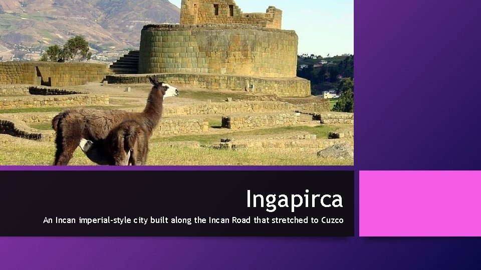 Ingapirca An Incan imperial-style city built along the Incan Road that stretched to Cuzco