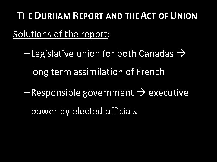 THE DURHAM REPORT AND THE ACT OF UNION Solutions of the report: – Legislative