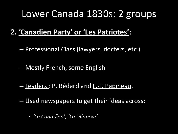 Lower Canada 1830 s: 2 groups 2. ‘Canadien Party’ or ‘Les Patriotes’: – Professional