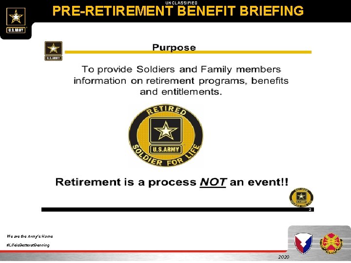 UNCLASSIFIED PRE-RETIREMENT BENEFIT BRIEFING We are the Army's Home #Lifeis. Betterat. Benning 2020 