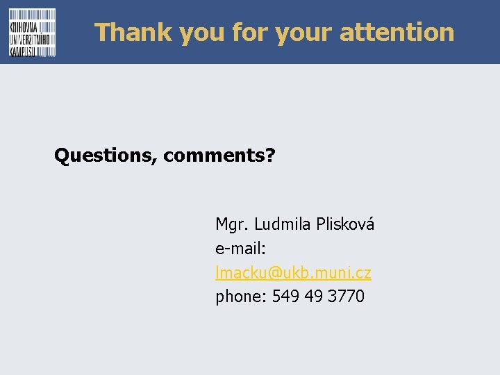 Thank you for your attention Questions, comments? Mgr. Ludmila Plisková e-mail: lmacku@ukb. muni. cz