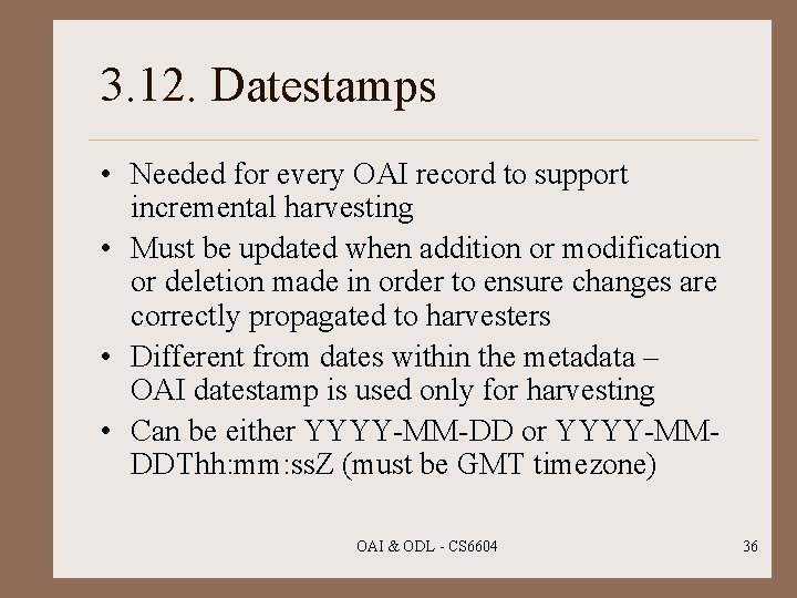 3. 12. Datestamps • Needed for every OAI record to support incremental harvesting •