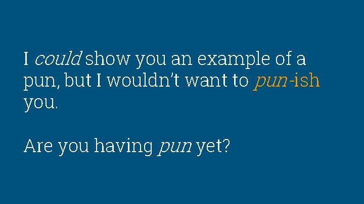 I could show you an example of a pun, but I wouldn’t want to