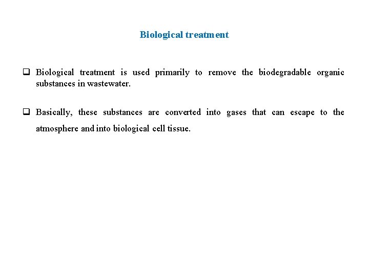 Biological treatment q Biological treatment is used primarily to remove the biodegradable organic substances