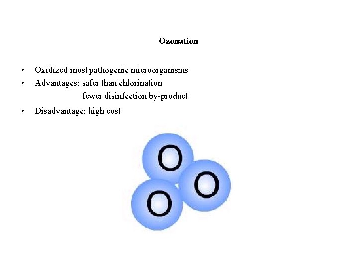 Ozonation • • Oxidized most pathogenic microorganisms Advantages: safer than chlorination fewer disinfection by-product