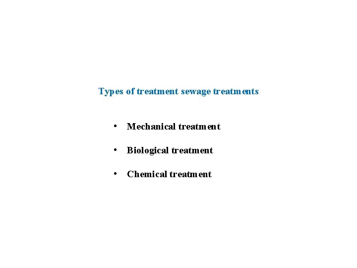 Types of treatment sewage treatments • Mechanical treatment • Biological treatment • Chemical treatment
