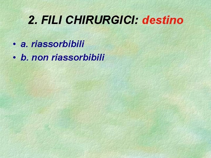 2. FILI CHIRURGICI: destino • a. riassorbibili • b. non riassorbibili 