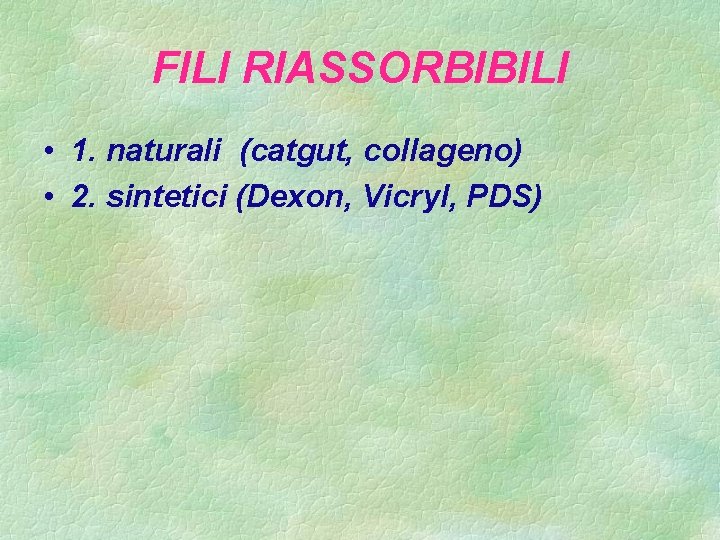 FILI RIASSORBIBILI • 1. naturali (catgut, collageno) • 2. sintetici (Dexon, Vicryl, PDS) 