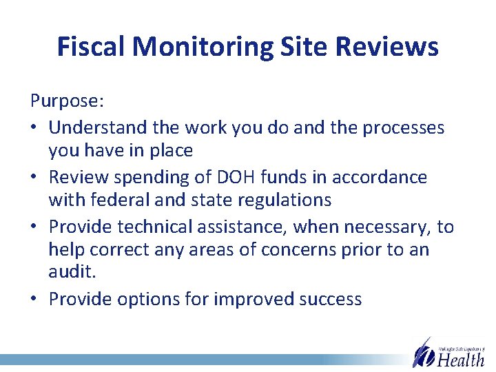 Fiscal Monitoring Site Reviews Purpose: • Understand the work you do and the processes
