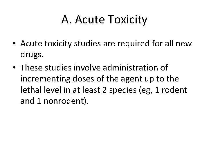 A. Acute Toxicity • Acute toxicity studies are required for all new drugs. •
