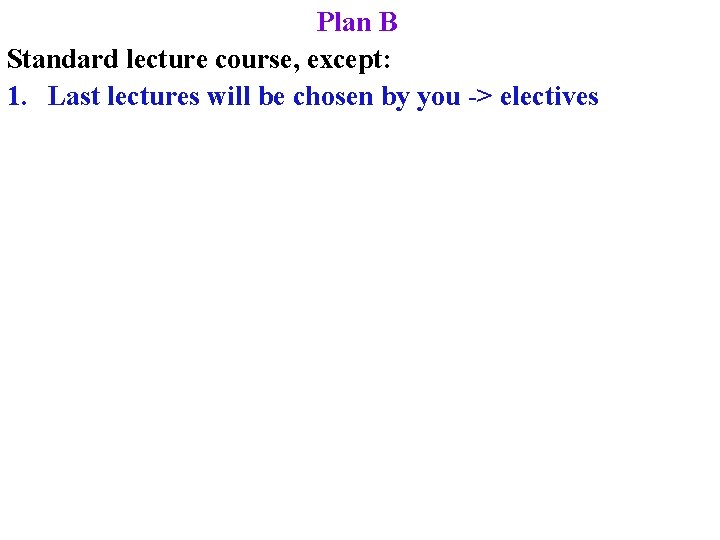 Plan B Standard lecture course, except: 1. Last lectures will be chosen by you
