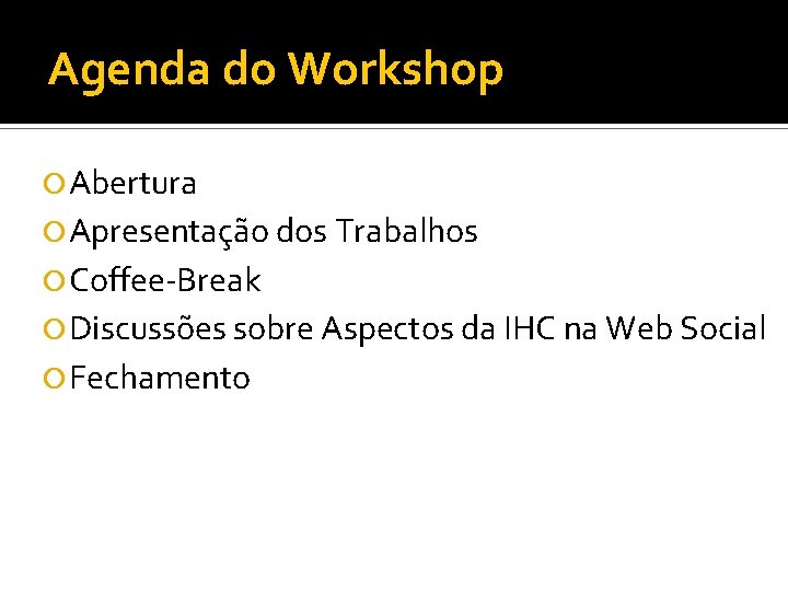 Agenda do Workshop Abertura Apresentação dos Trabalhos Coffee-Break Discussões sobre Aspectos da IHC na