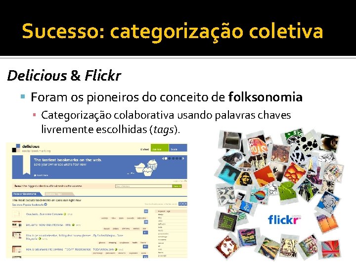 Sucesso: categorização coletiva Delicious & Flickr Foram os pioneiros do conceito de folksonomia ▪