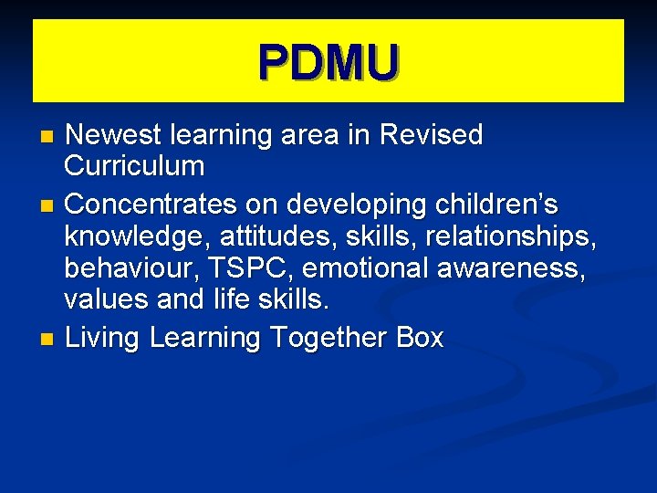 PDMU Newest learning area in Revised Curriculum n Concentrates on developing children’s knowledge, attitudes,