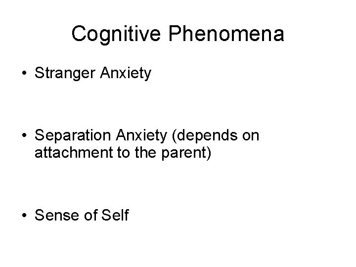 Cognitive Phenomena • Stranger Anxiety • Separation Anxiety (depends on attachment to the parent)