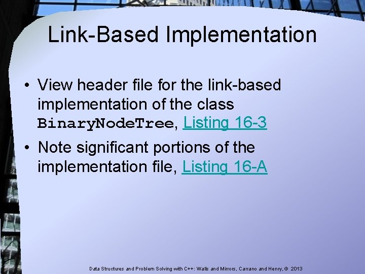 Link-Based Implementation • View header file for the link-based implementation of the class Binary. Link-Based Implementation • View header file for the link-based implementation of the class Binary.