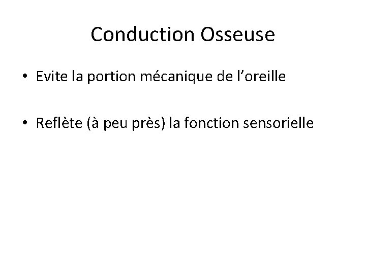 Conduction Osseuse • Evite la portion mécanique de l’oreille • Reflète (à peu près)