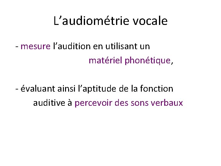 L’audiométrie vocale - mesure l’audition en utilisant un matériel phonétique, - évaluant ainsi l’aptitude