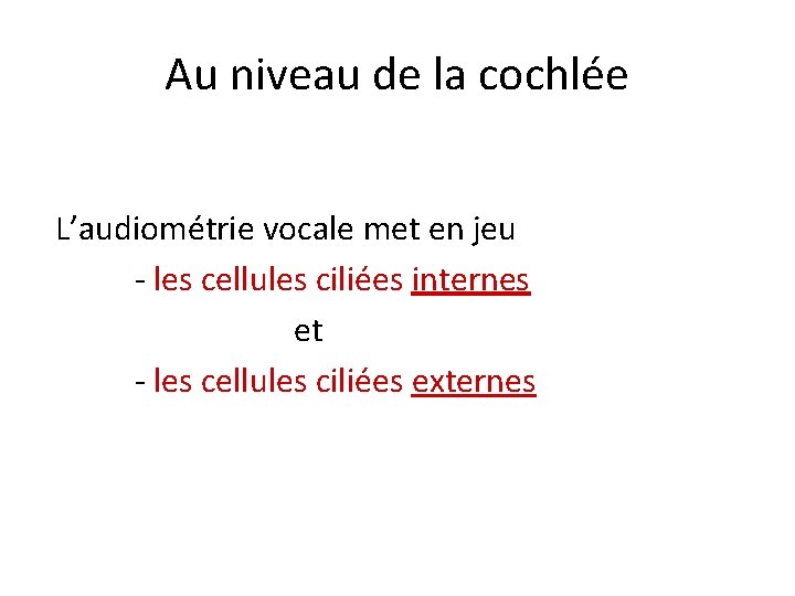 Au niveau de la cochlée L’audiométrie vocale met en jeu - les cellules ciliées
