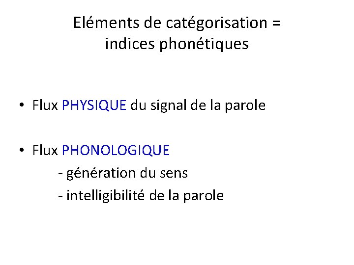 Eléments de catégorisation = indices phonétiques • Flux PHYSIQUE du signal de la parole