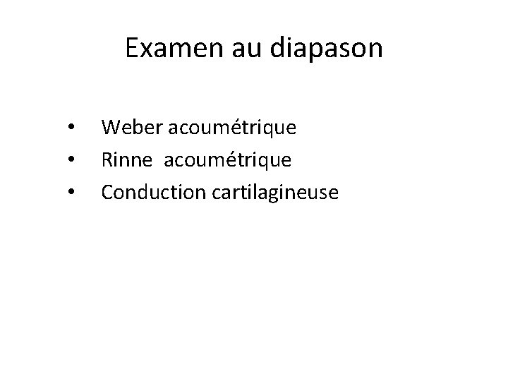 Examen au diapason • • • Weber acoumétrique Rinne acoumétrique Conduction cartilagineuse 