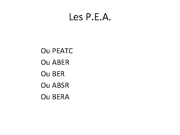 Les P. E. A. Ou PEATC Ou ABER Ou ABSR Ou BERA 