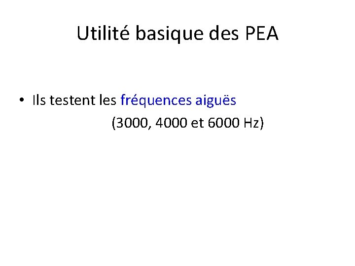 Utilité basique des PEA • Ils testent les fréquences aiguës (3000, 4000 et 6000