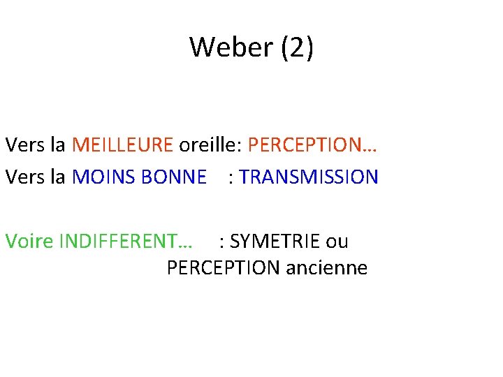 Weber (2) Vers la MEILLEURE oreille: PERCEPTION… Vers la MOINS BONNE : TRANSMISSION Voire