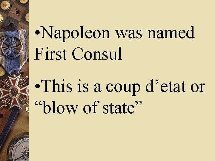  • Napoleon was named First Consul • This is a coup d’etat or