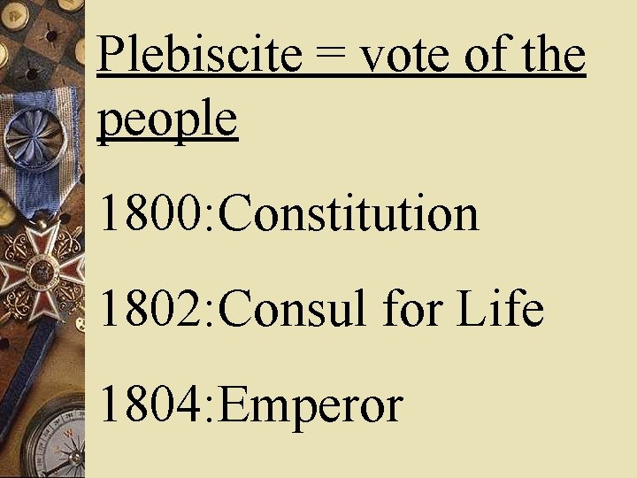 Plebiscite = vote of the people 1800: Constitution 1802: Consul for Life 1804: Emperor