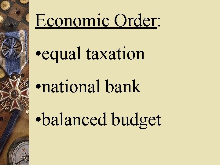 Economic Order: • equal taxation • national bank • balanced budget 