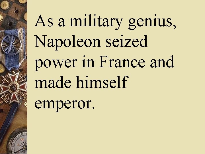 As a military genius, Napoleon seized power in France and made himself emperor. 