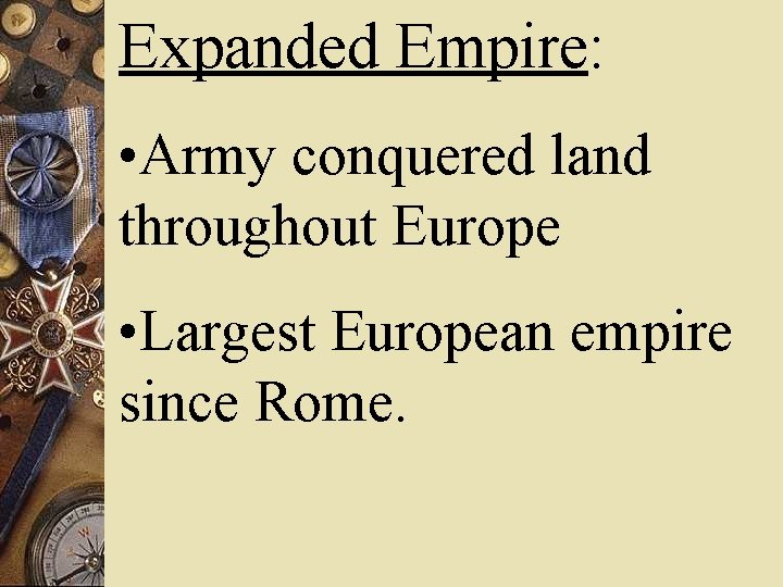 Expanded Empire: • Army conquered land throughout Europe • Largest European empire since Rome.