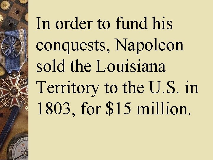 In order to fund his conquests, Napoleon sold the Louisiana Territory to the U.