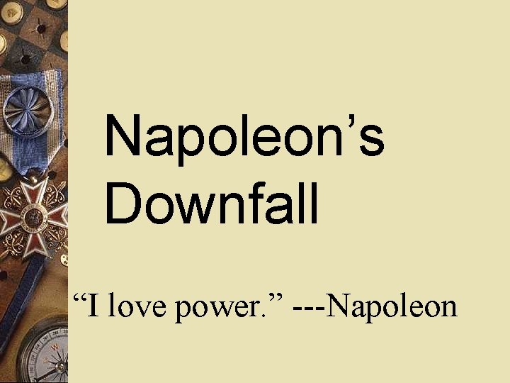 Napoleon’s Downfall “I love power. ” ---Napoleon 