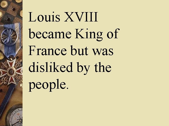 Louis XVIII became King of France but was disliked by the people. 